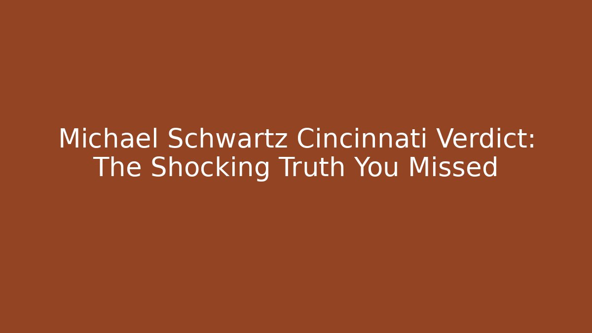 Michael Schwartz Cincinnati Verdict: The Shocking Truth You Missed