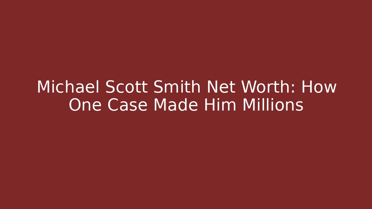 Michael Scott Smith Net Worth: How One Case Made Him Millions