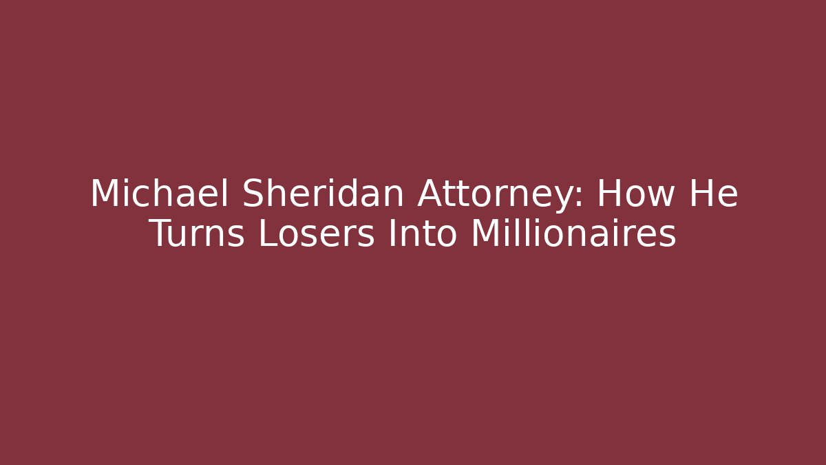 Michael Sheridan Attorney: How He Turns Losers Into Millionaires