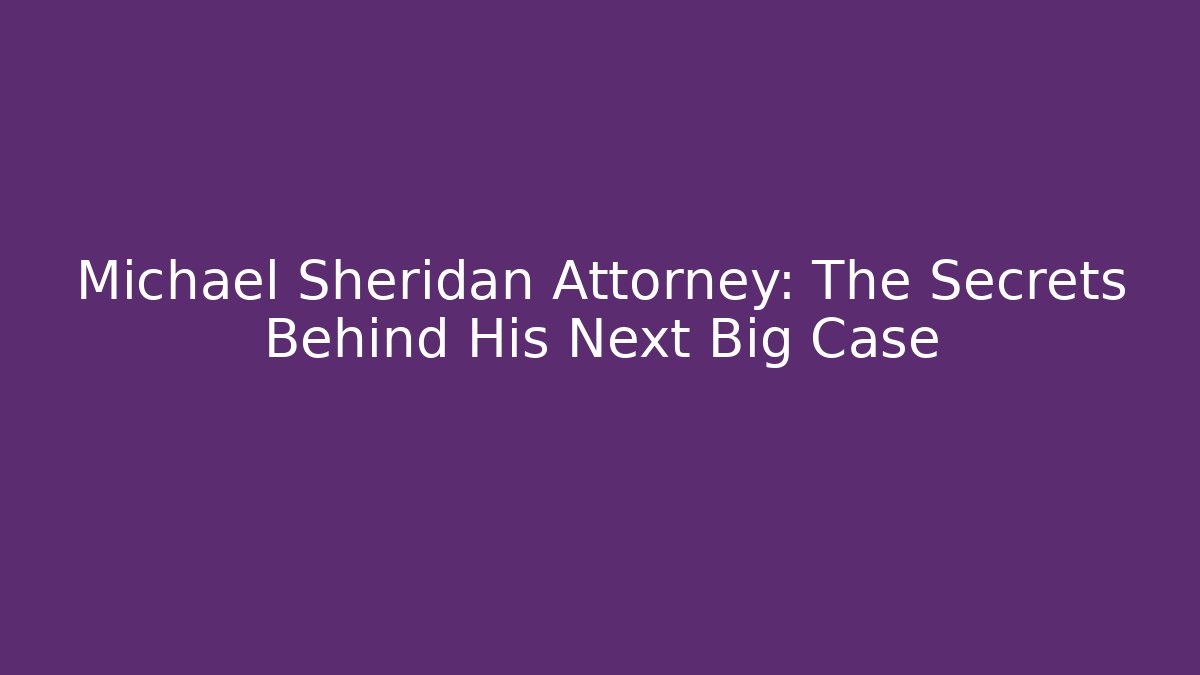 Michael Sheridan Attorney: The Secrets Behind His Next Big Case