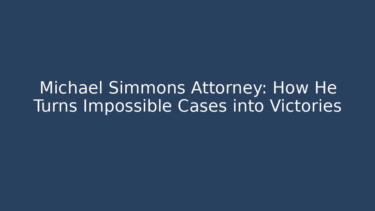 Michael Simmons Attorney: How He Turns Impossible Cases into Victories
