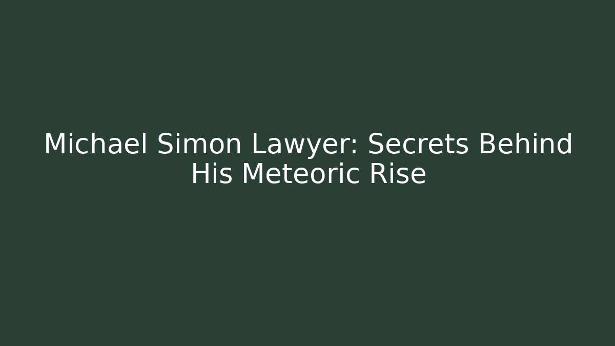 Michael Simon Lawyer: Secrets Behind His Meteoric Rise - WealthxGroup