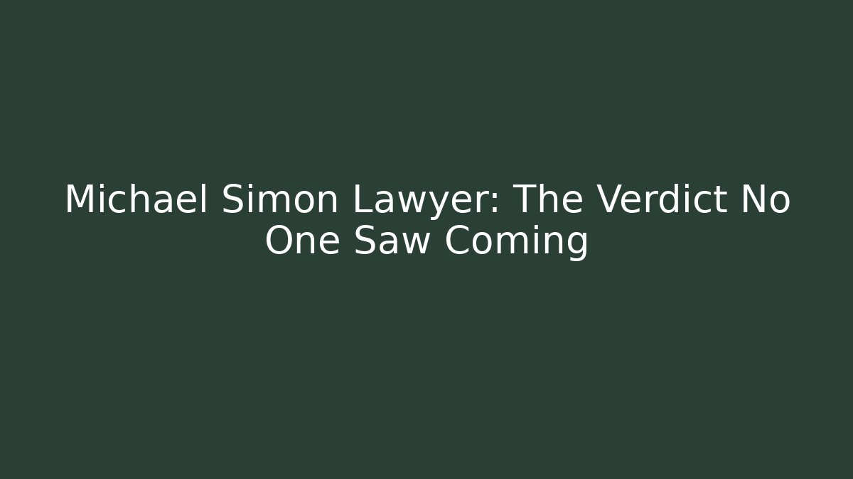 Michael Simon Lawyer: The Verdict No One Saw Coming