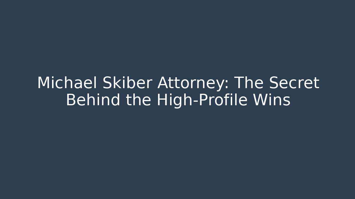 Michael Skiber Attorney: The Secret Behind the High-Profile Wins