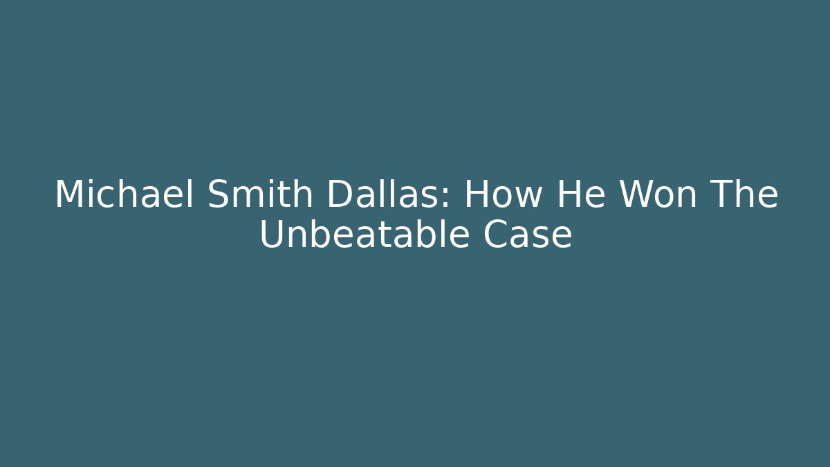 Michael Smith Dallas: How He Won The Unbeatable Case