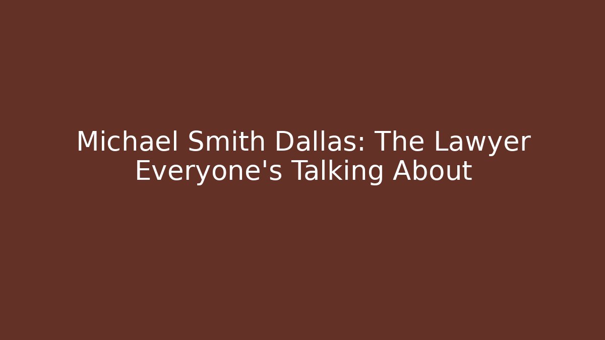 Michael Smith Dallas: The Lawyer Everyone’s Talking About