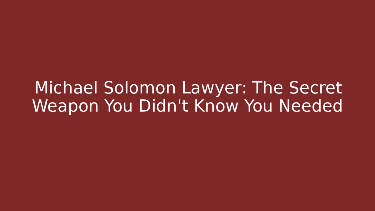 Michael Solomon Lawyer: The Secret Weapon You Didn't Know You Needed