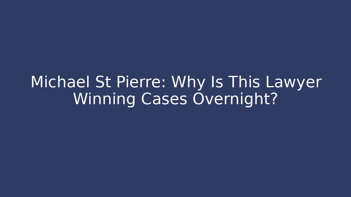 Michael St Pierre: Why Is This Lawyer Winning Cases Overnight? - WealthxGroup