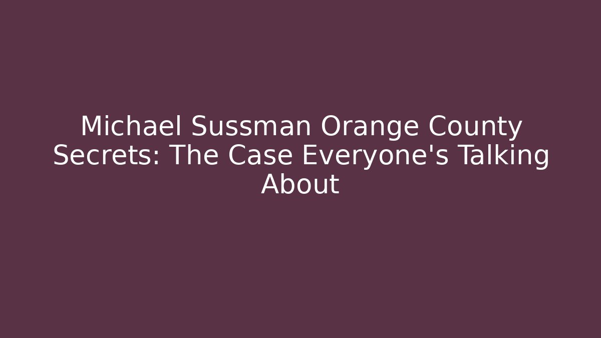 Michael Sussman Orange County Secrets: The Case Everyone’s Talking About