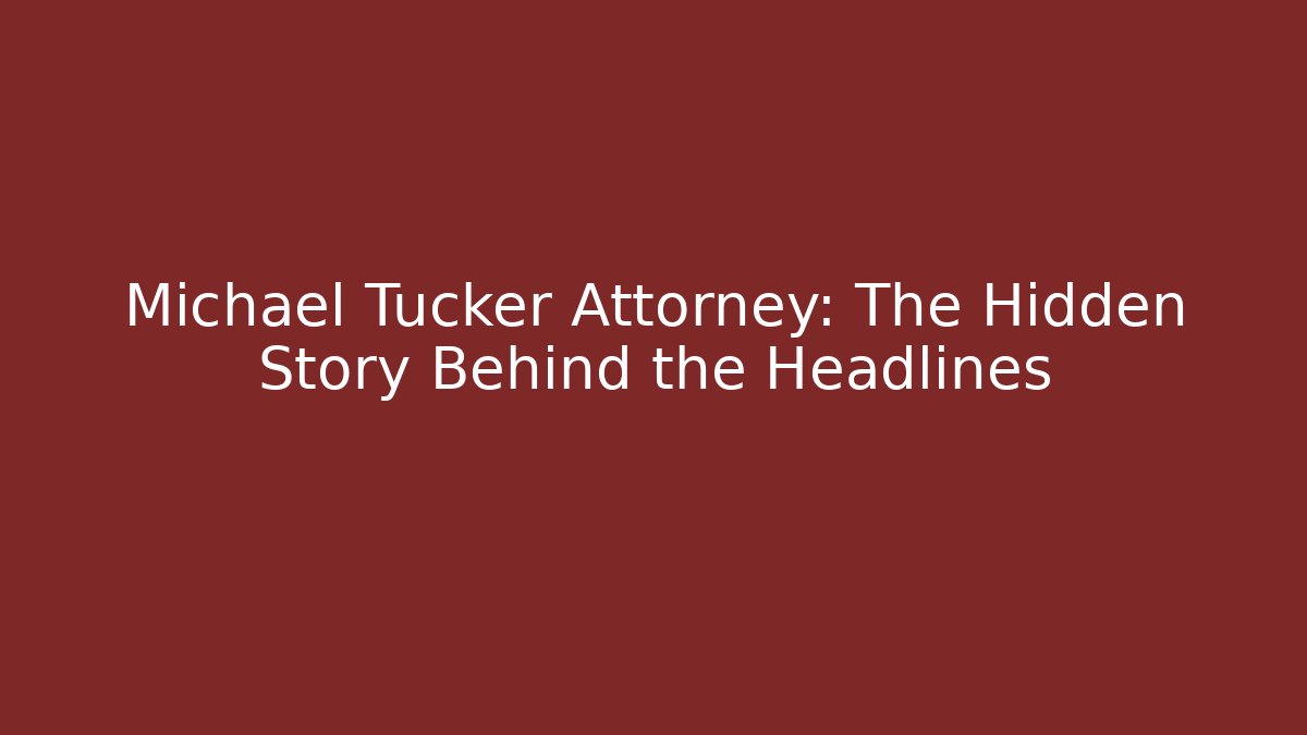 Michael Tucker Attorney: The Hidden Story Behind the Headlines