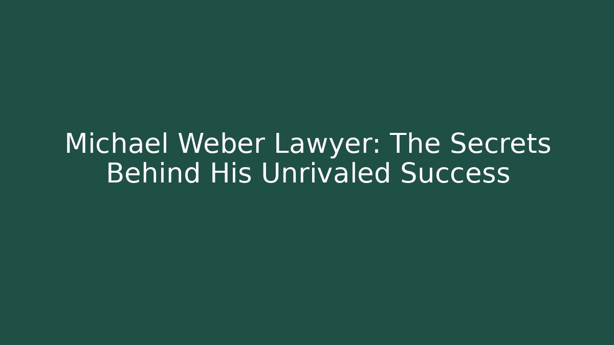 Michael Weber Lawyer: The Secrets Behind His Unrivaled Success - WealthxGroup