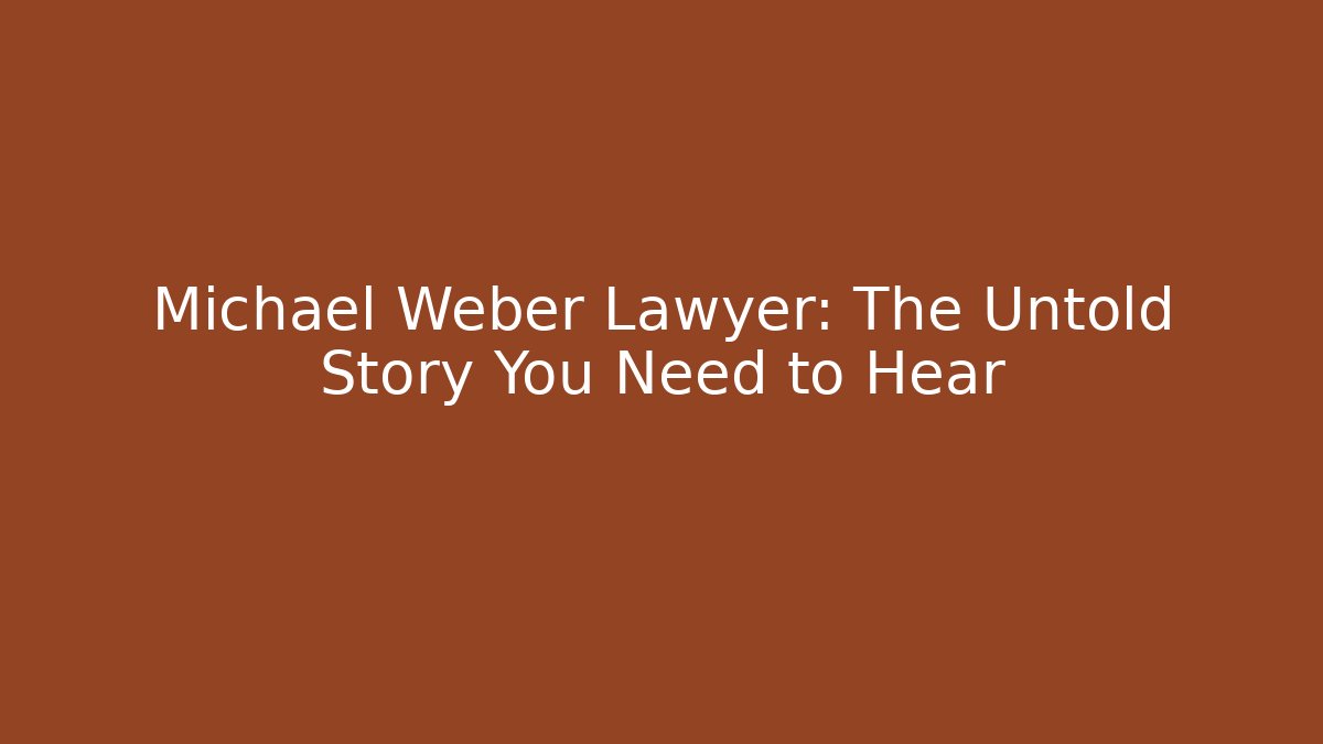 Michael Weber Lawyer: The Untold Story You Need to Hear