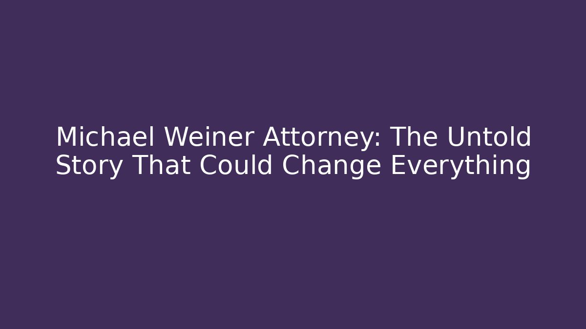 Michael Weiner Attorney: The Untold Story That Could Change Everything