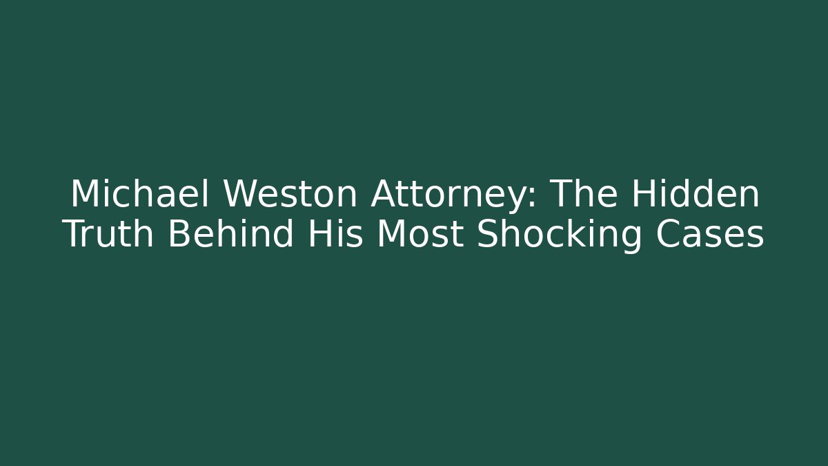 Michael Weston Attorney: The Hidden Truth Behind His Most Shocking Cases