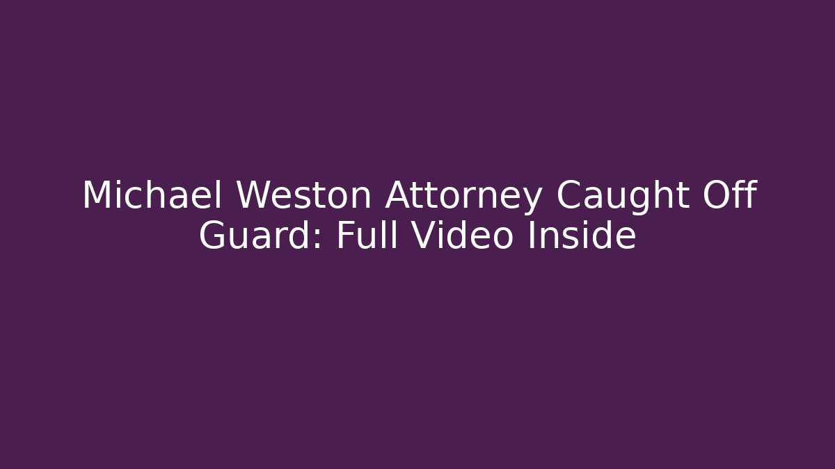 Michael Weston Attorney Caught Off Guard: Full Video Inside