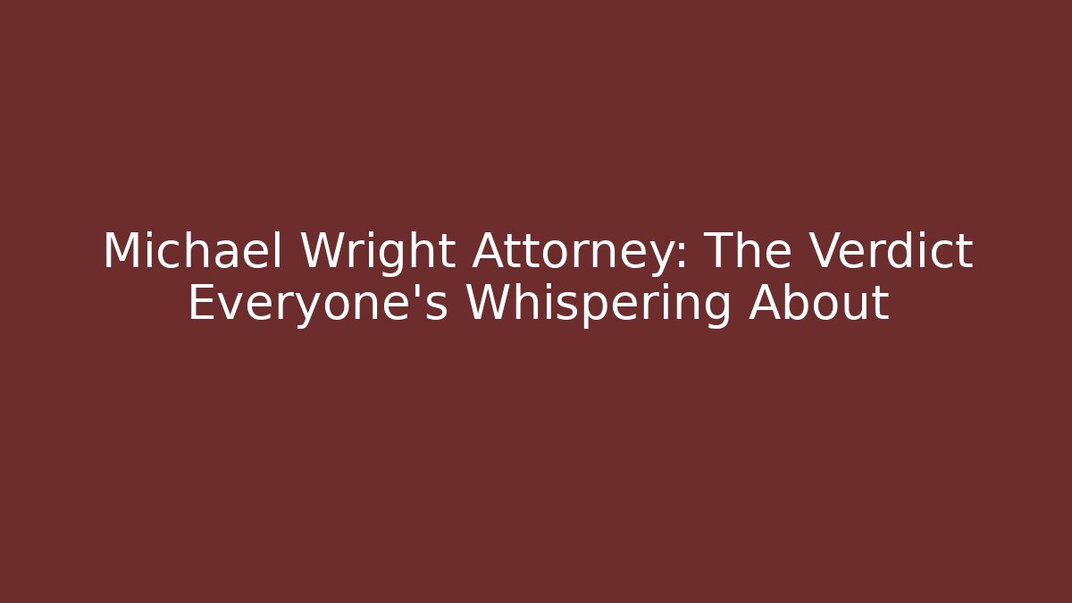 Michael Wright Attorney: The Verdict Everyone’s Whispering About