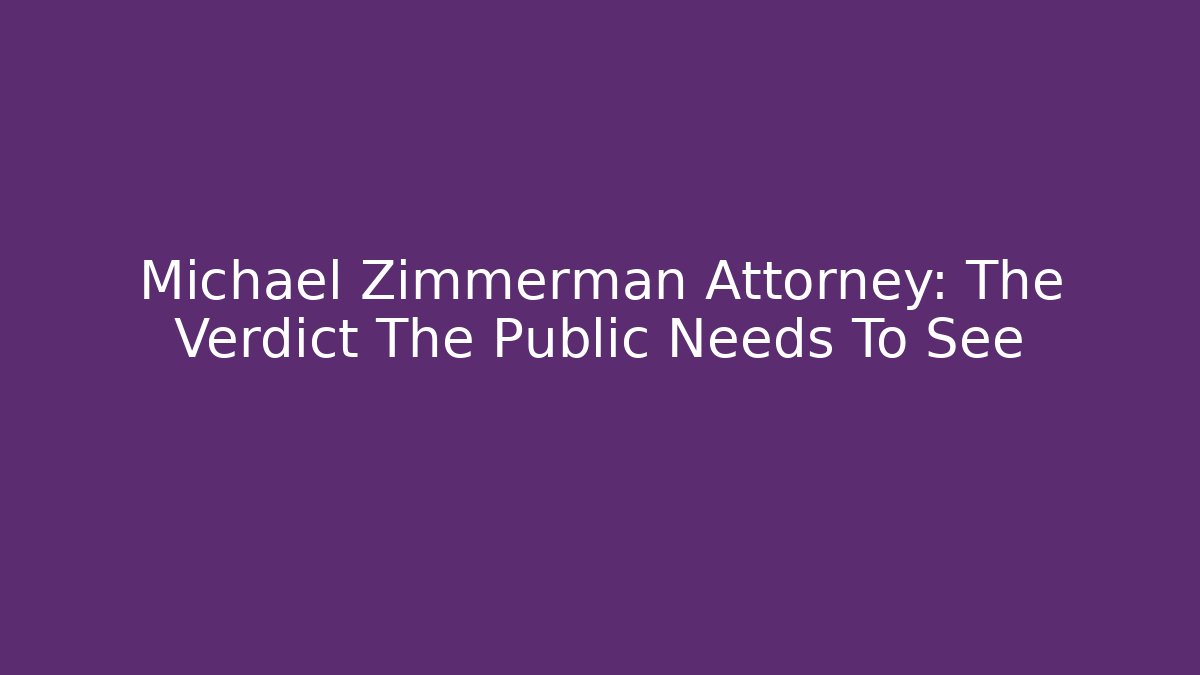 Michael Zimmerman Attorney: The Verdict The Public Needs To See
