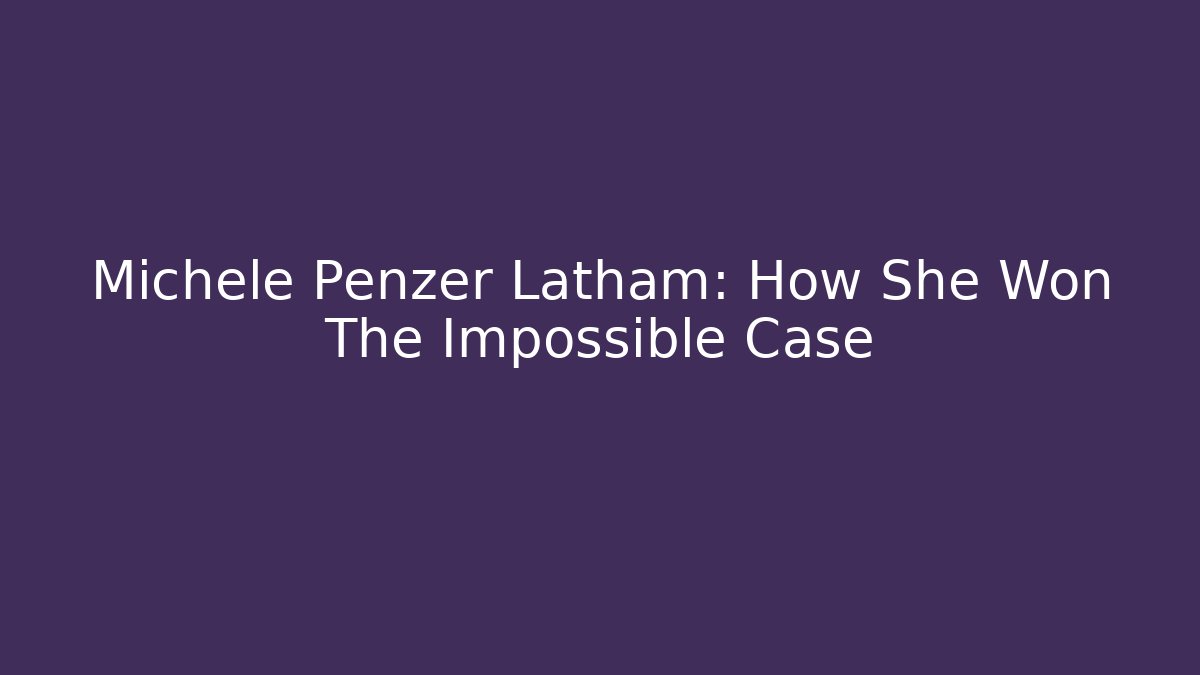 Michele Penzer Latham: How She Won The Impossible Case - WealthxGroup