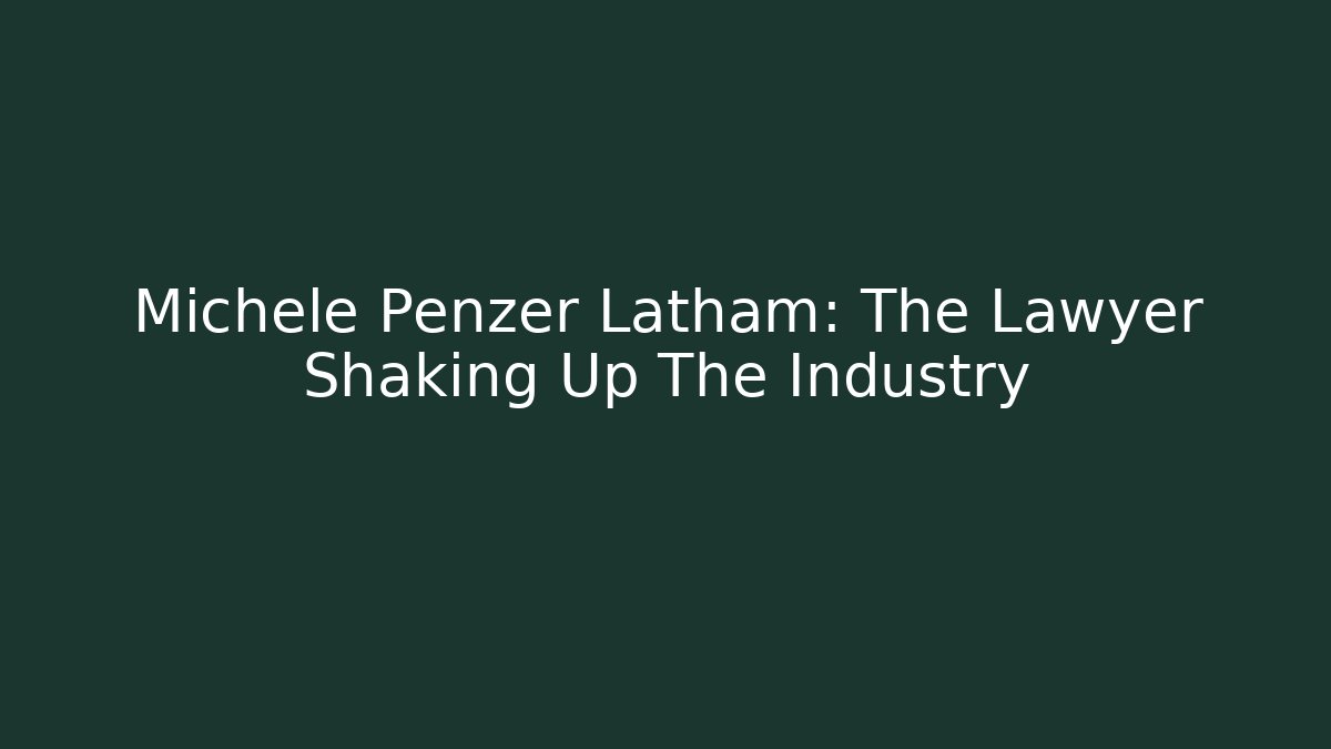 Michele Penzer Latham: The Lawyer Shaking Up The Industry