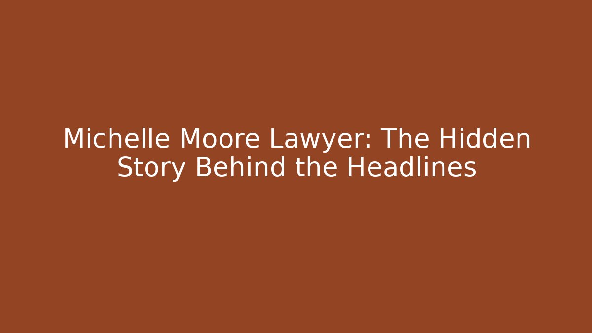 Michelle Moore Lawyer: The Hidden Story Behind the Headlines