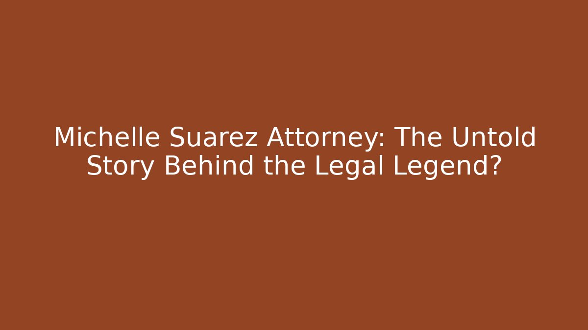 Michelle Suarez Attorney: The Untold Story Behind the Legal Legend?