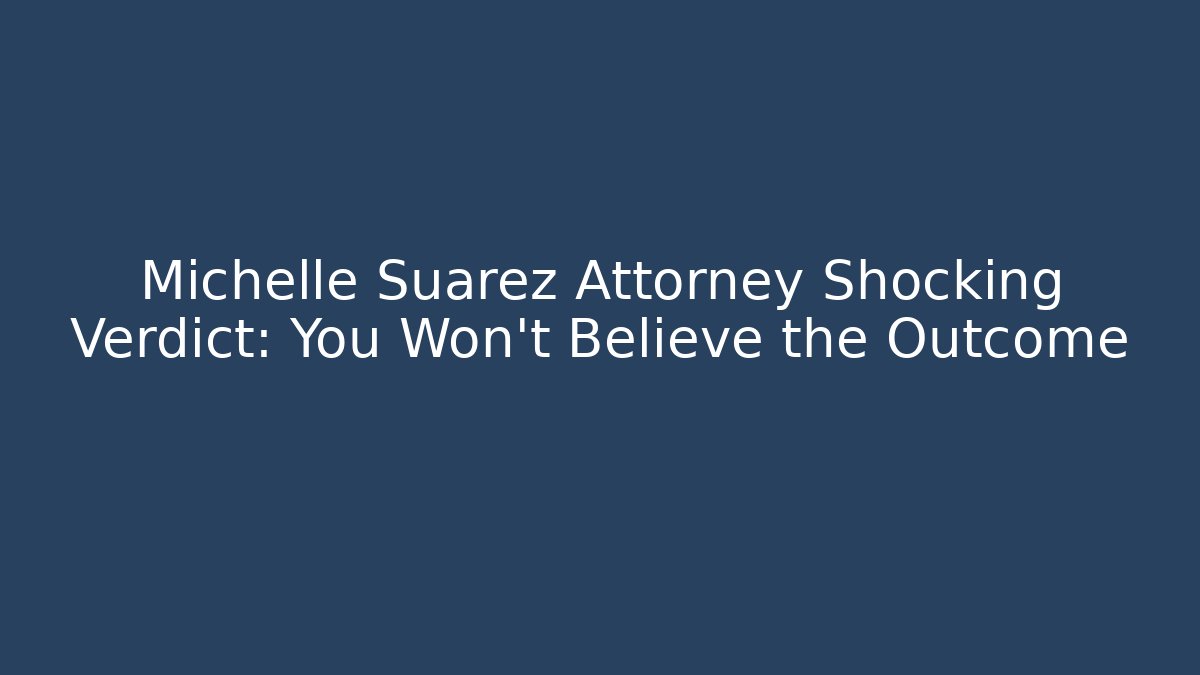 Michelle Suarez Attorney Shocking Verdict: You Won't Believe the Outcome