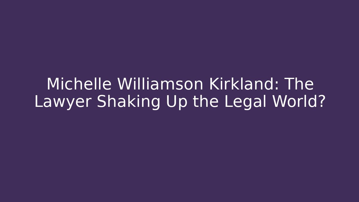 Michelle Williamson Kirkland: The Lawyer Shaking Up the Legal World?
