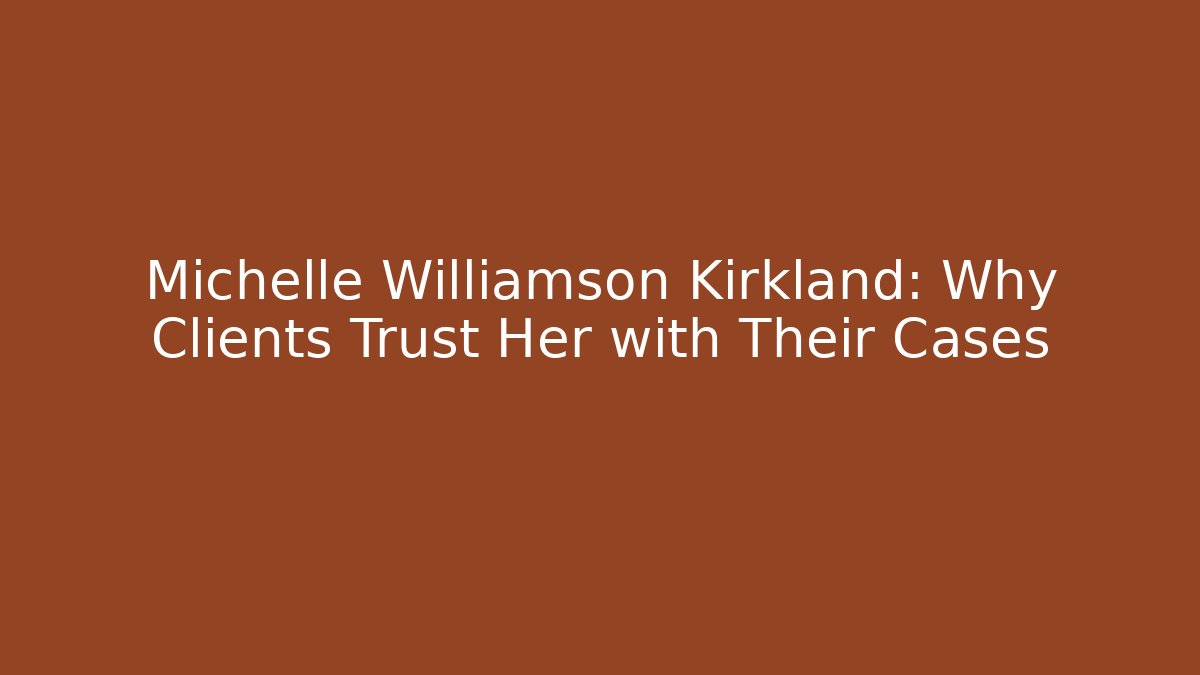 Michelle Williamson Kirkland: Why Clients Trust Her with Their Cases - WealthxGroup