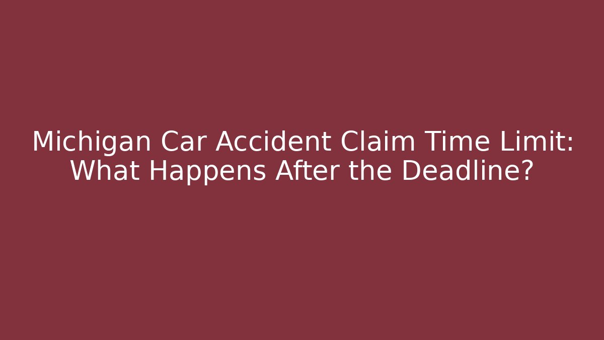 Michigan Car Accident Claim Time Limit: What Happens After the Deadline?