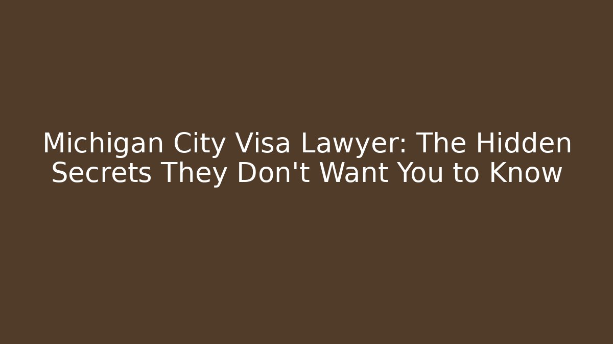 Michigan City Visa Lawyer: The Hidden Secrets They Don’t Want You to Know
