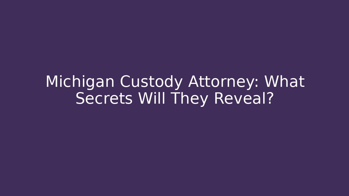 Michigan Custody Attorney: What Secrets Will They Reveal?