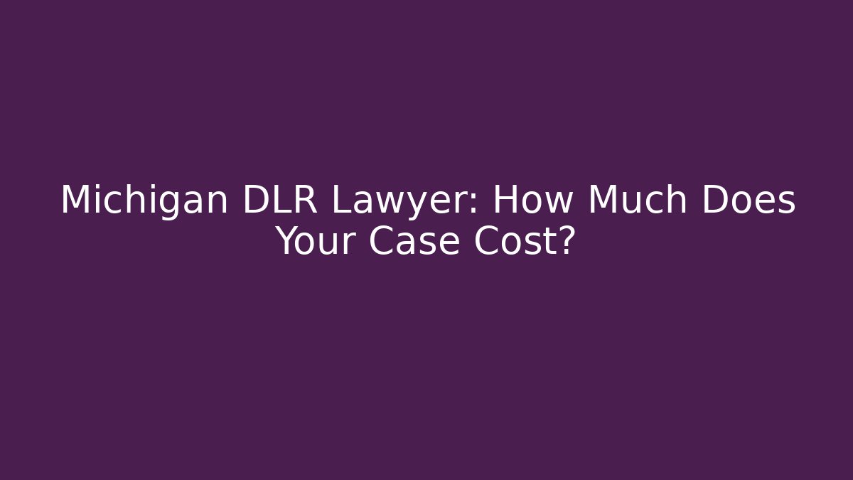 Michigan DLR Lawyer: How Much Does Your Case Cost?