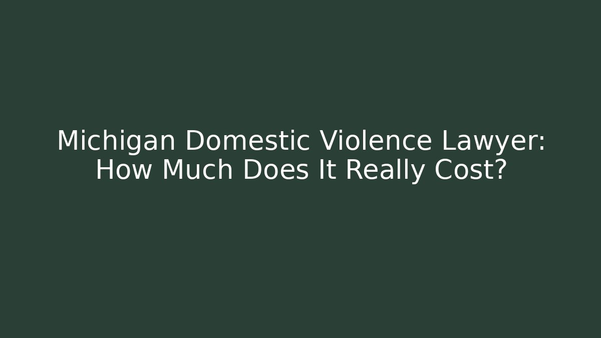 Michigan Domestic Violence Lawyer: How Much Does It Really Cost?