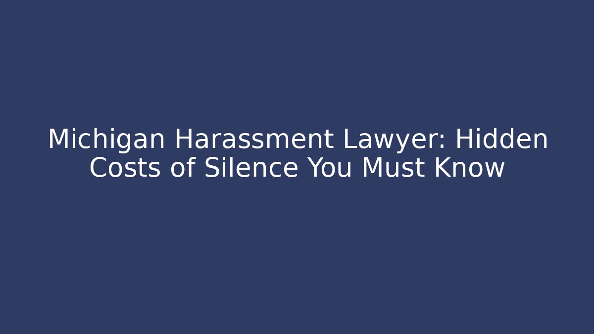 Michigan Harassment Lawyer: Hidden Costs of Silence You Must Know