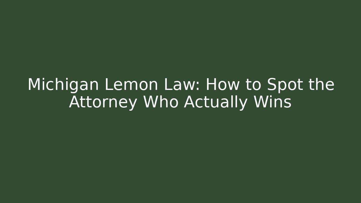 Michigan Lemon Law: How to Spot the Attorney Who Actually Wins