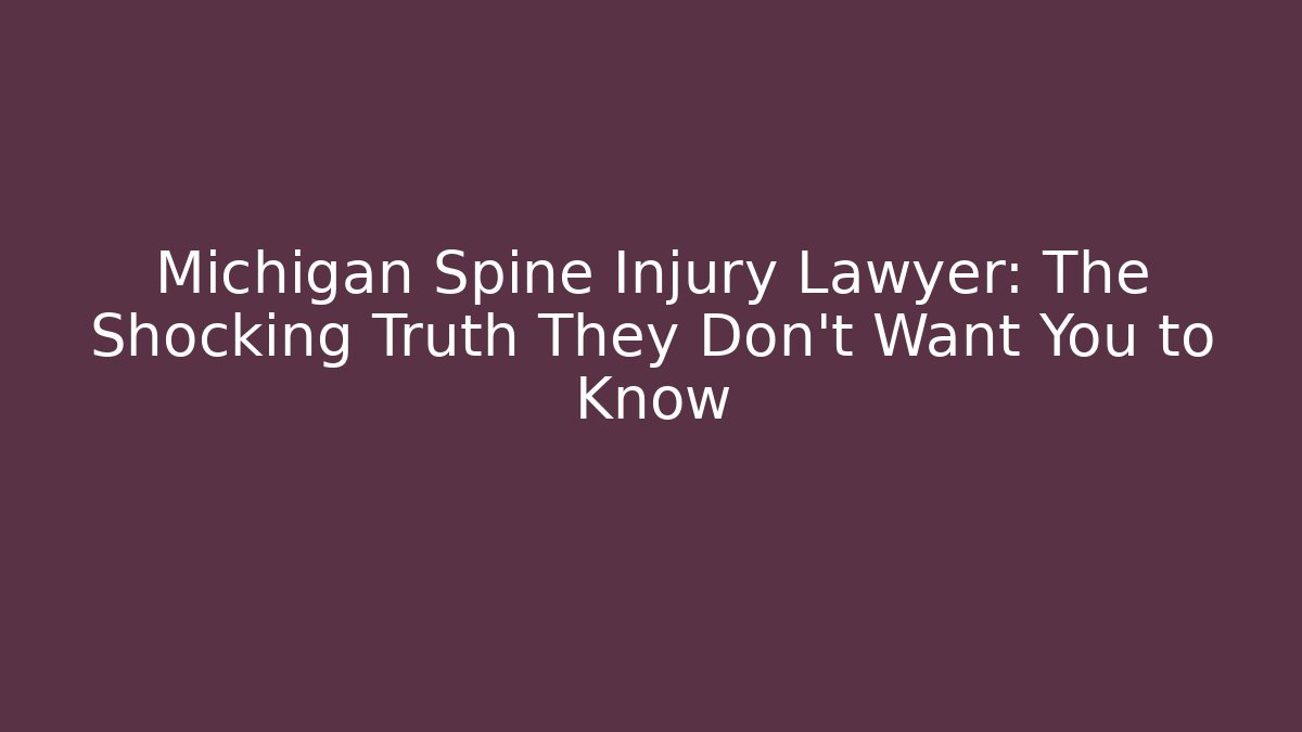 Michigan Spine Injury Lawyer: The Shocking Truth They Don't Want You to Know