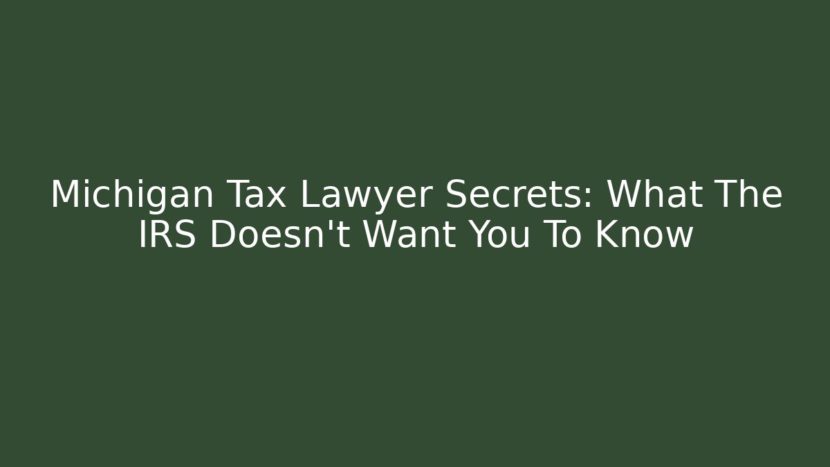 Michigan Tax Lawyer Secrets: What The IRS Doesn't Want You To Know