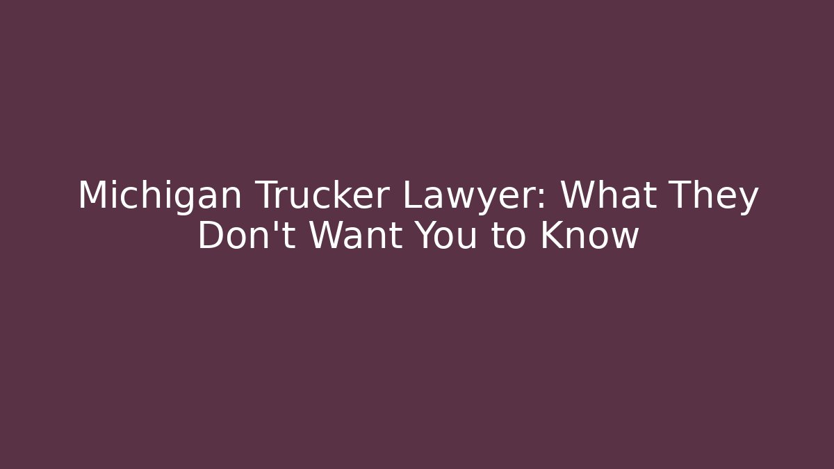 Michigan Trucker Lawyer: What They Don’t Want You to Know