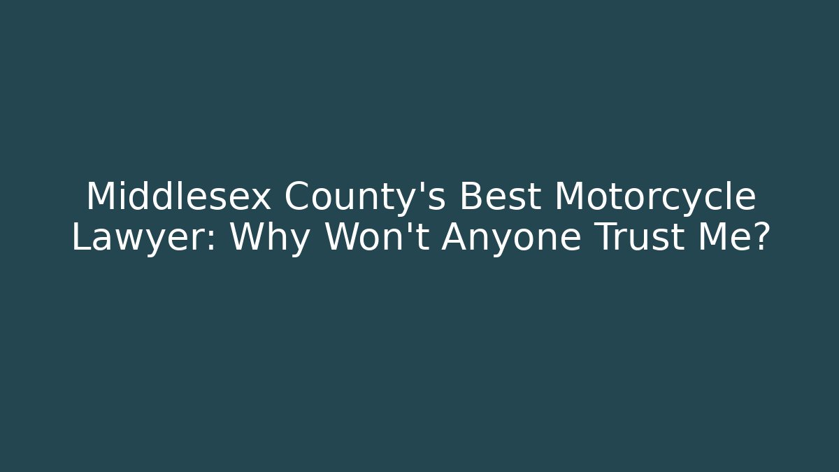 Middlesex County’s Best Motorcycle Lawyer: Why Won’t Anyone Trust Me?