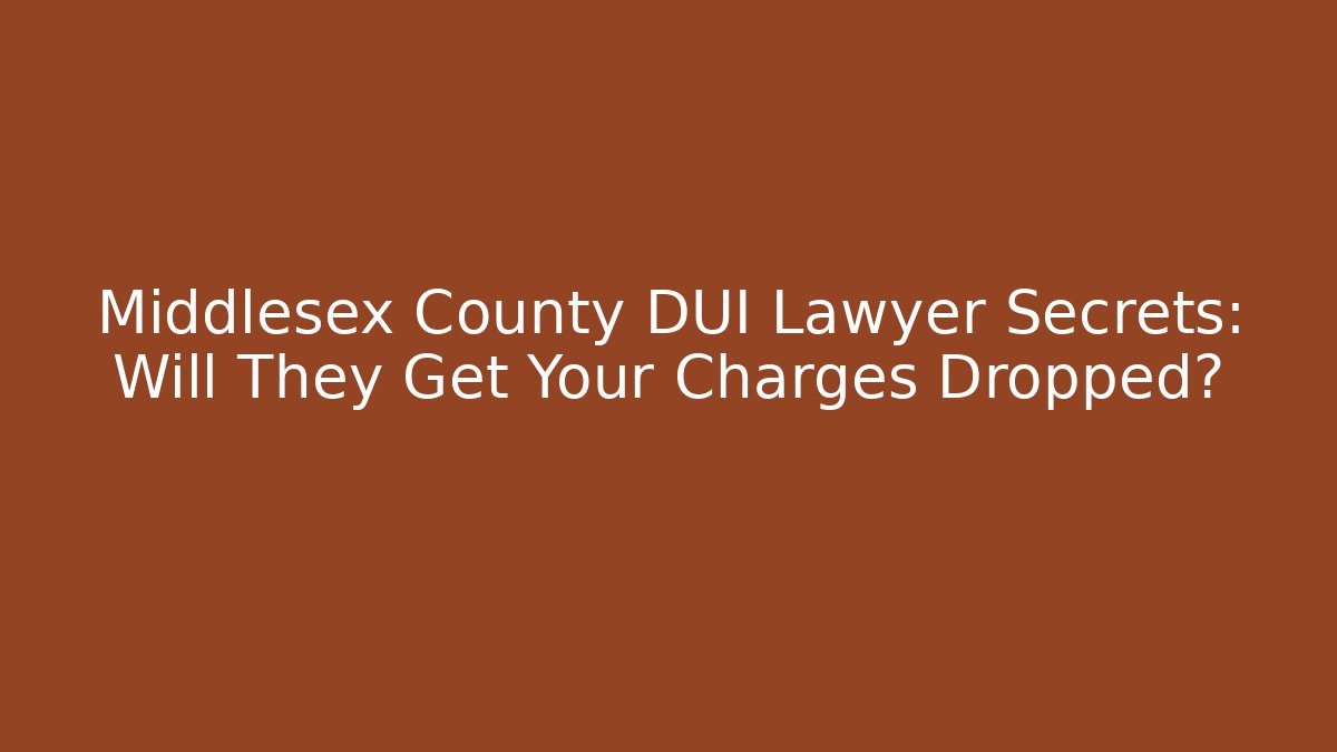 Middlesex County DUI Lawyer Secrets: Will They Get Your Charges Dropped?