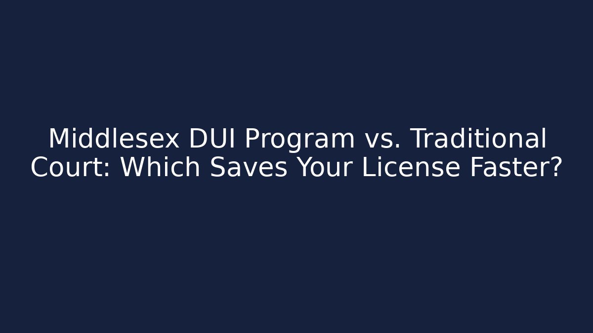 Middlesex DUI Program vs. Traditional Court: Which Saves Your License Faster?