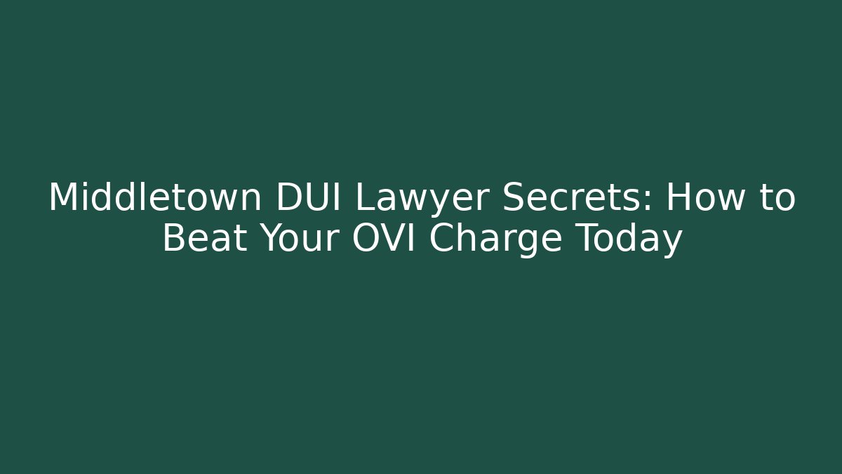 Middletown DUI Lawyer Secrets: How to Beat Your OVI Charge Today