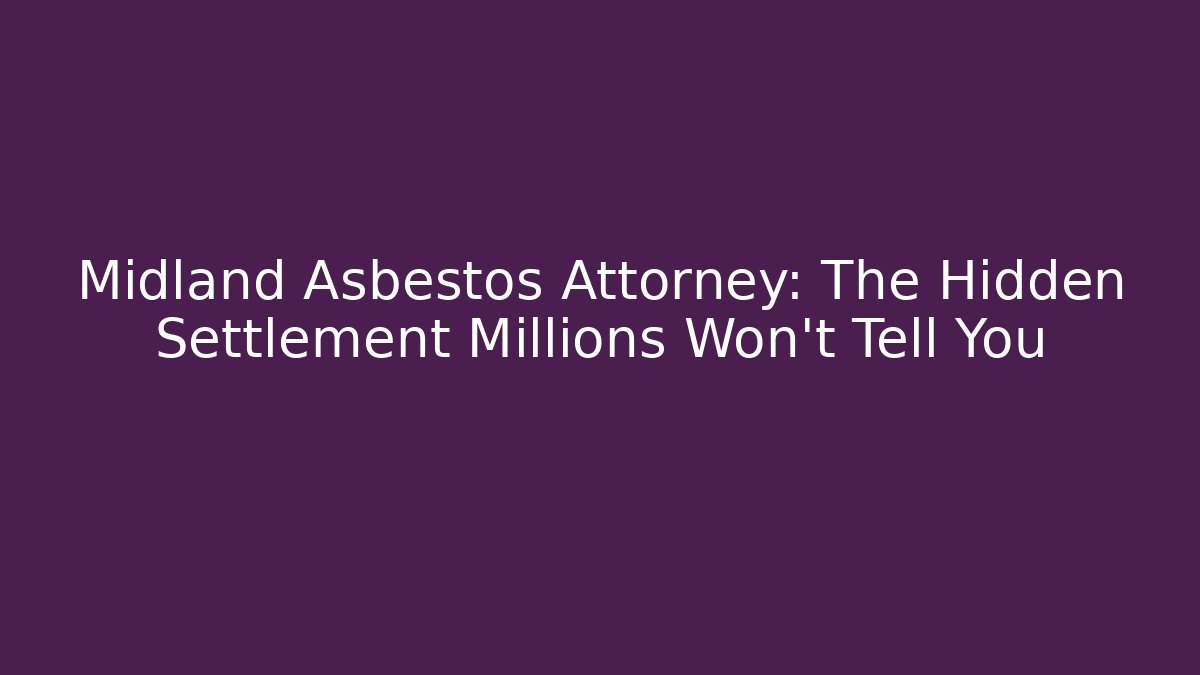 Midland Asbestos Attorney: The Hidden Settlement Millions Won't Tell You