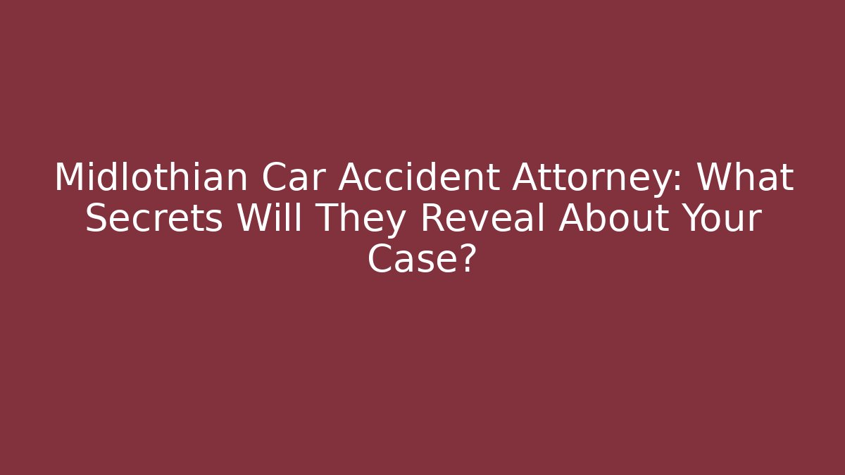 Midlothian Car Accident Attorney: What Secrets Will They Reveal About Your Case?