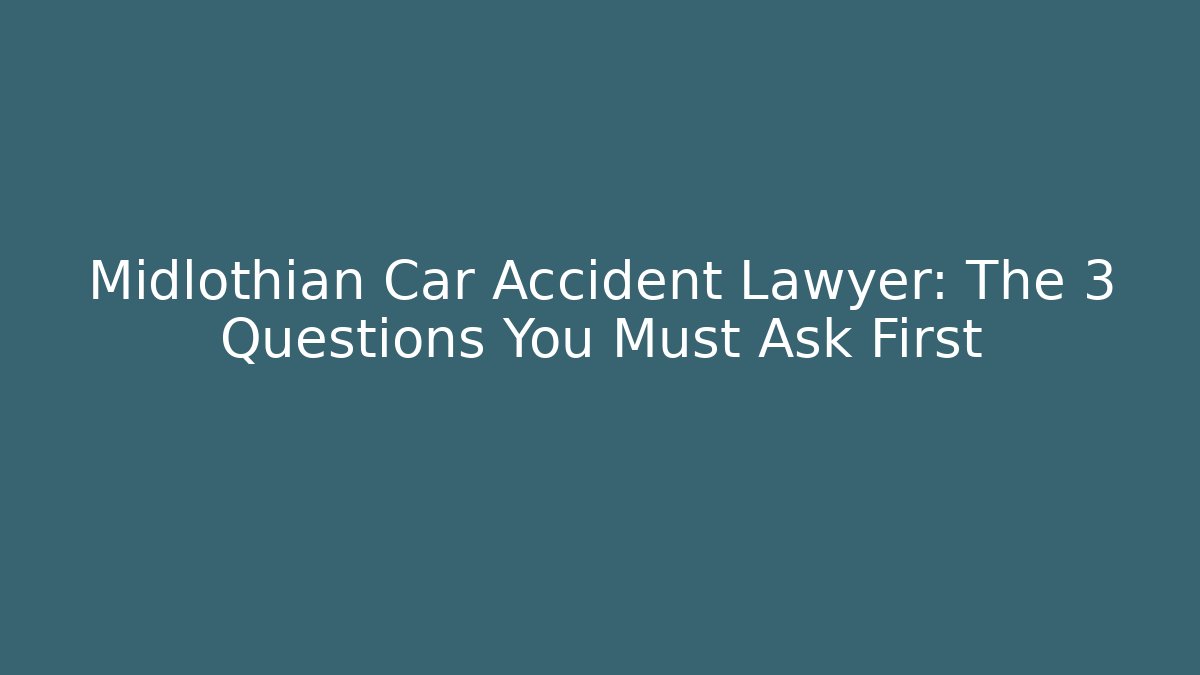 Midlothian Car Accident Lawyer: The 3 Questions You Must Ask First