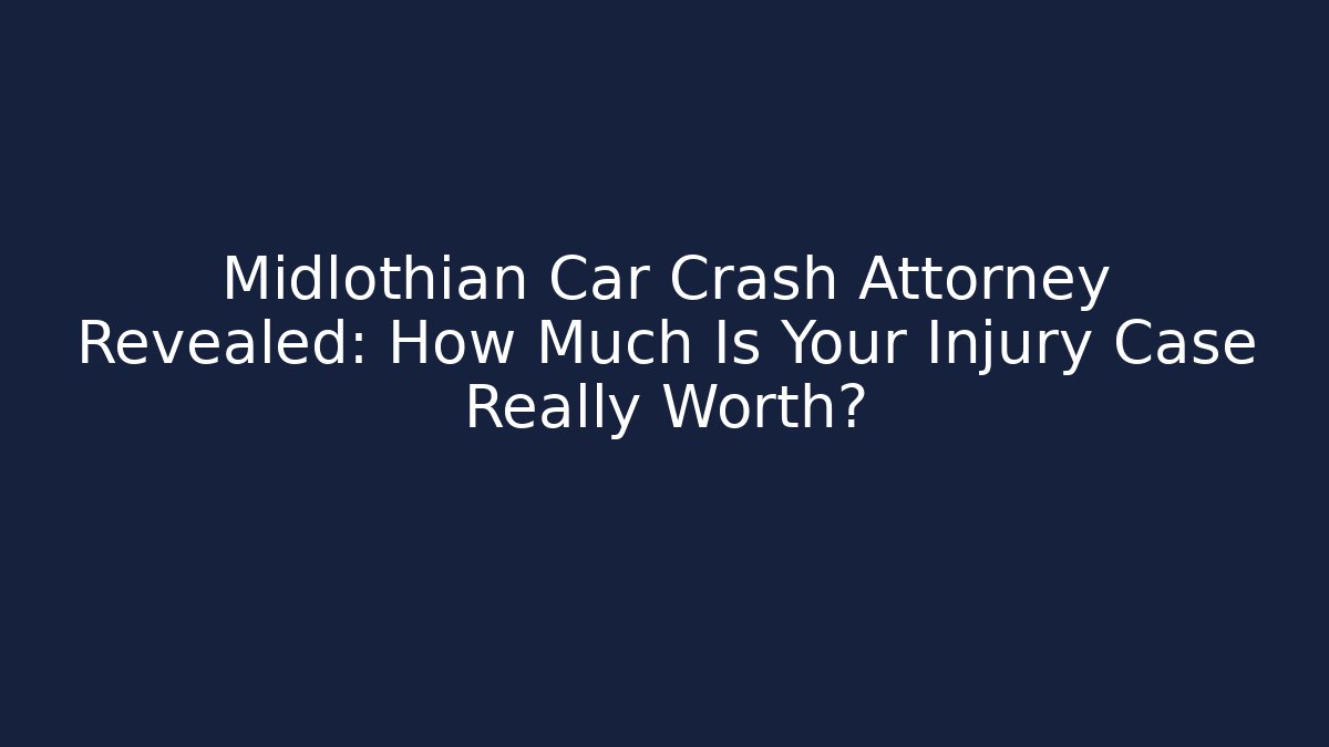 Midlothian Car Crash Attorney Revealed: How Much Is Your Injury Case Really Worth?
