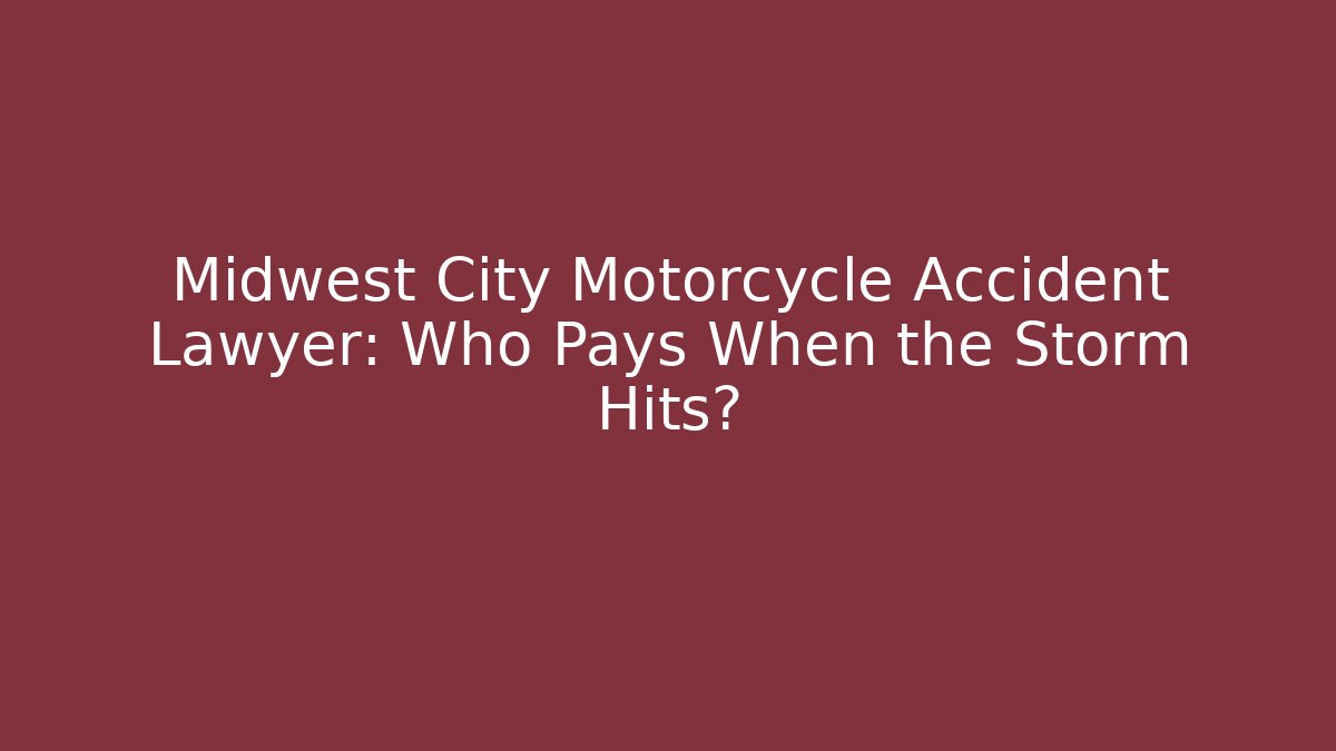 Midwest City Motorcycle Accident Lawyer: Who Pays When the Storm Hits?