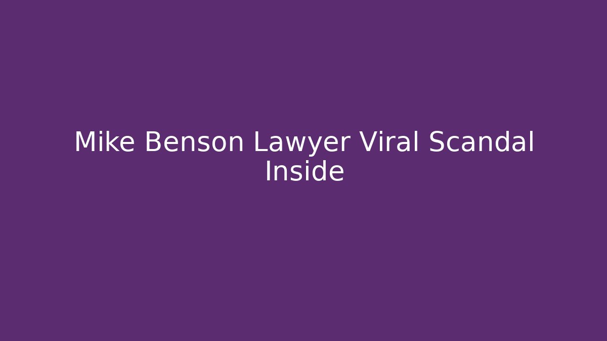 Mike Benson Lawyer Viral Scandal Inside - WealthxGroup