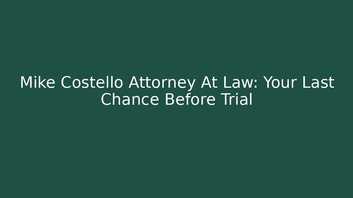 Mike Costello Attorney At Law: Your Last Chance Before Trial