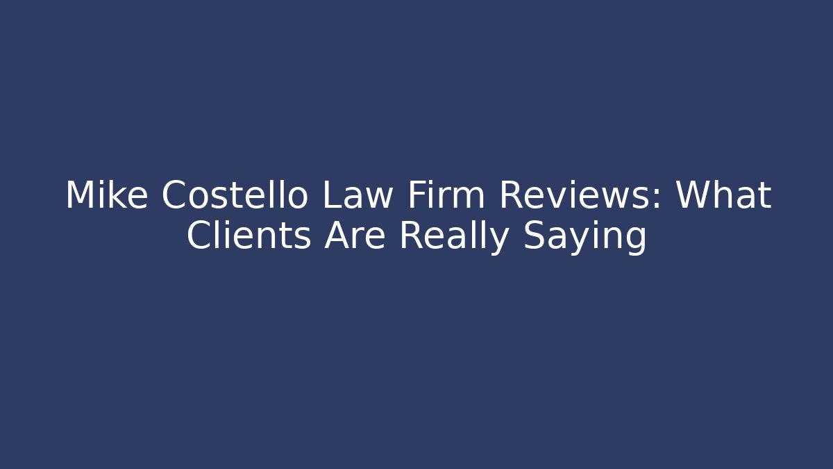 Mike Costello Law Firm Reviews: What Clients Are Really Saying